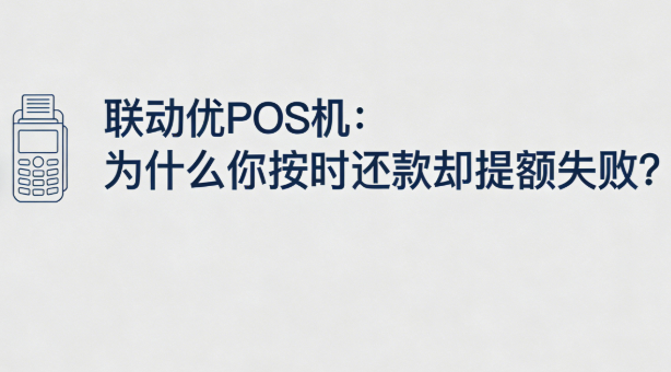联动优POS机：为什么你按时还款却提额失败？